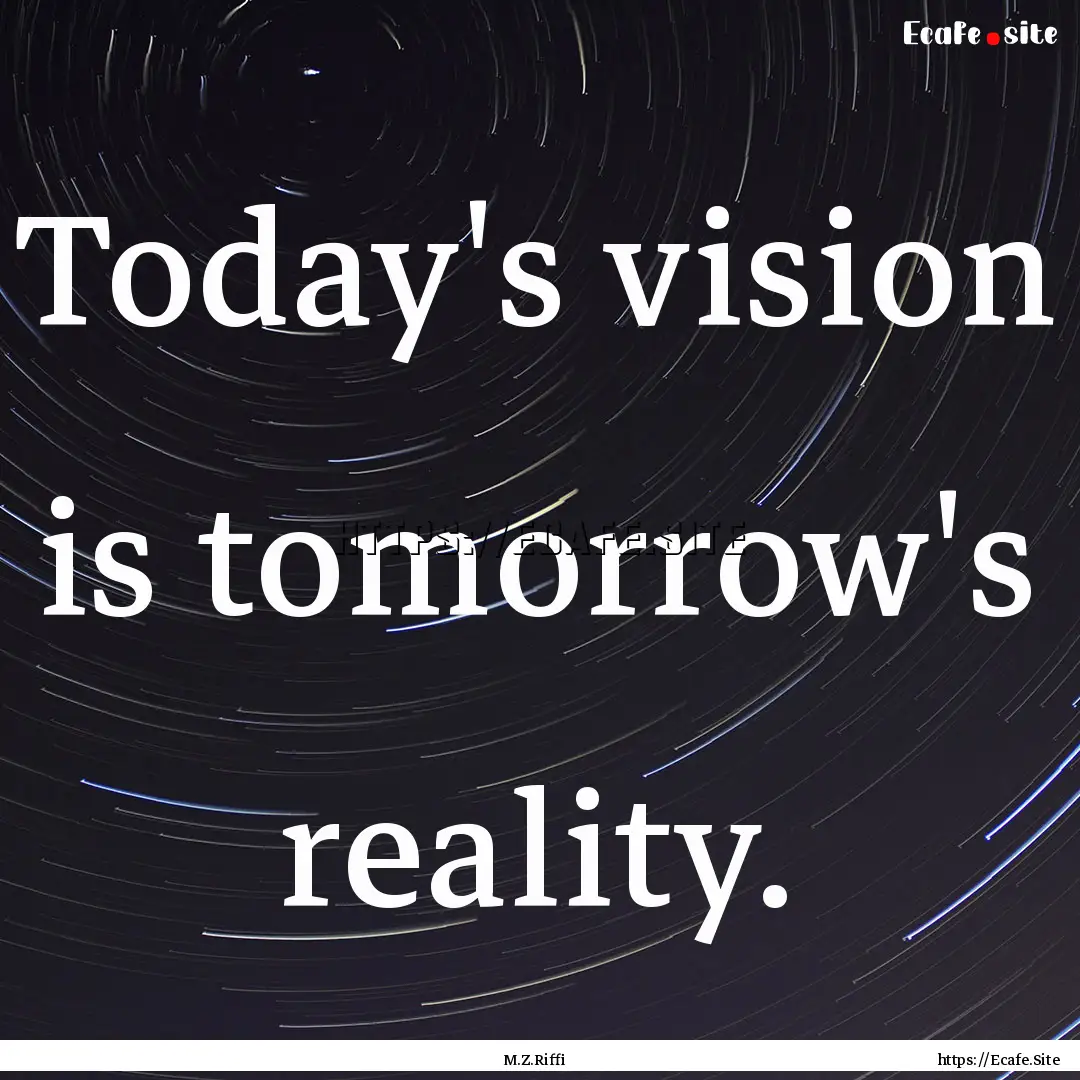 Today's vision is tomorrow's reality. : Quote by M.Z.Riffi