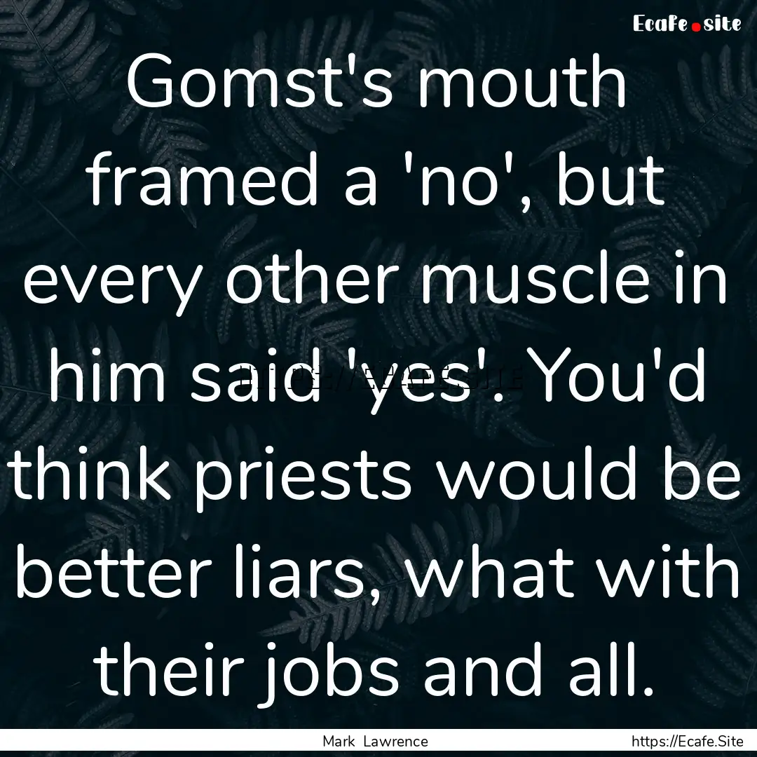 Gomst's mouth framed a 'no', but every other.... : Quote by Mark Lawrence