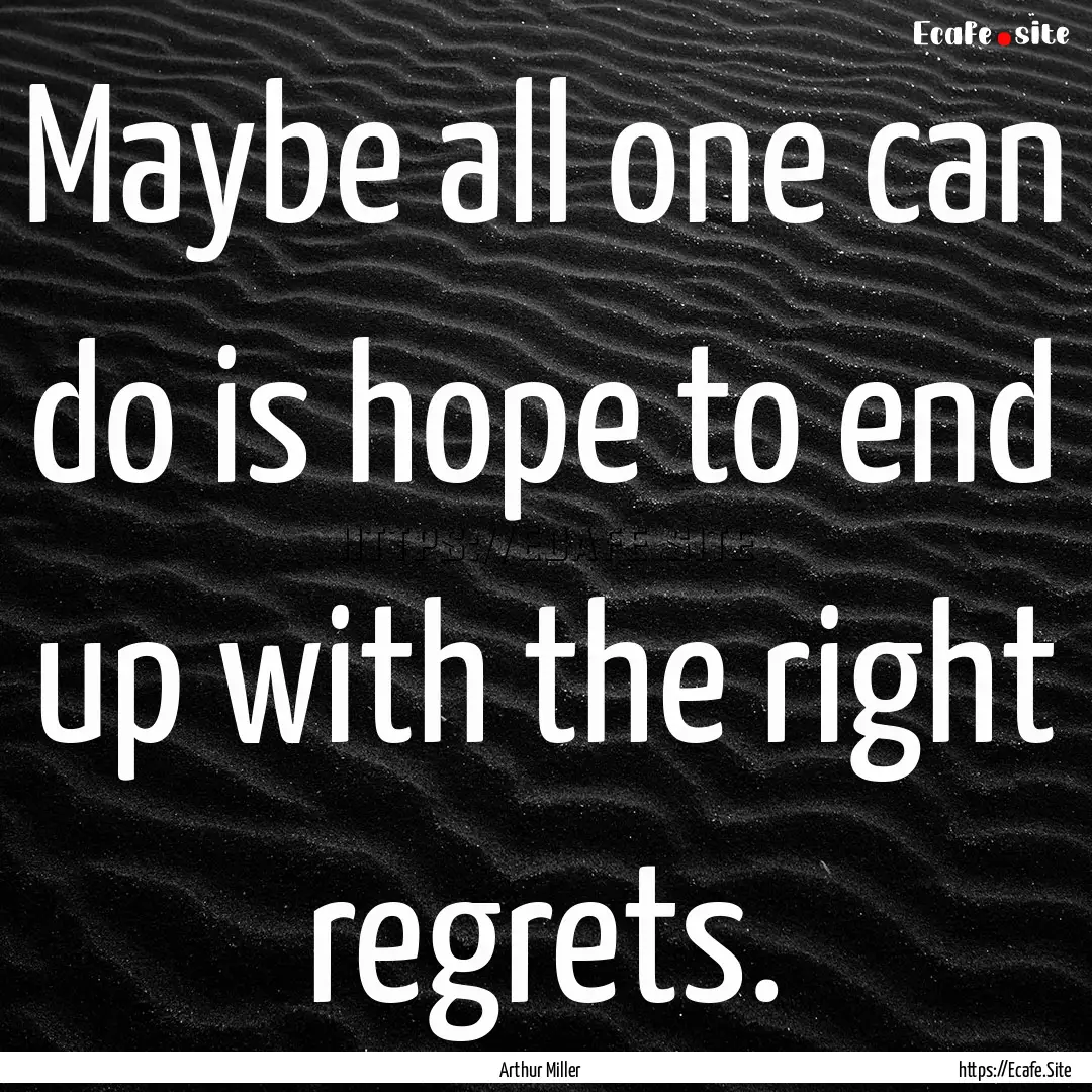 Maybe all one can do is hope to end up with.... : Quote by Arthur Miller