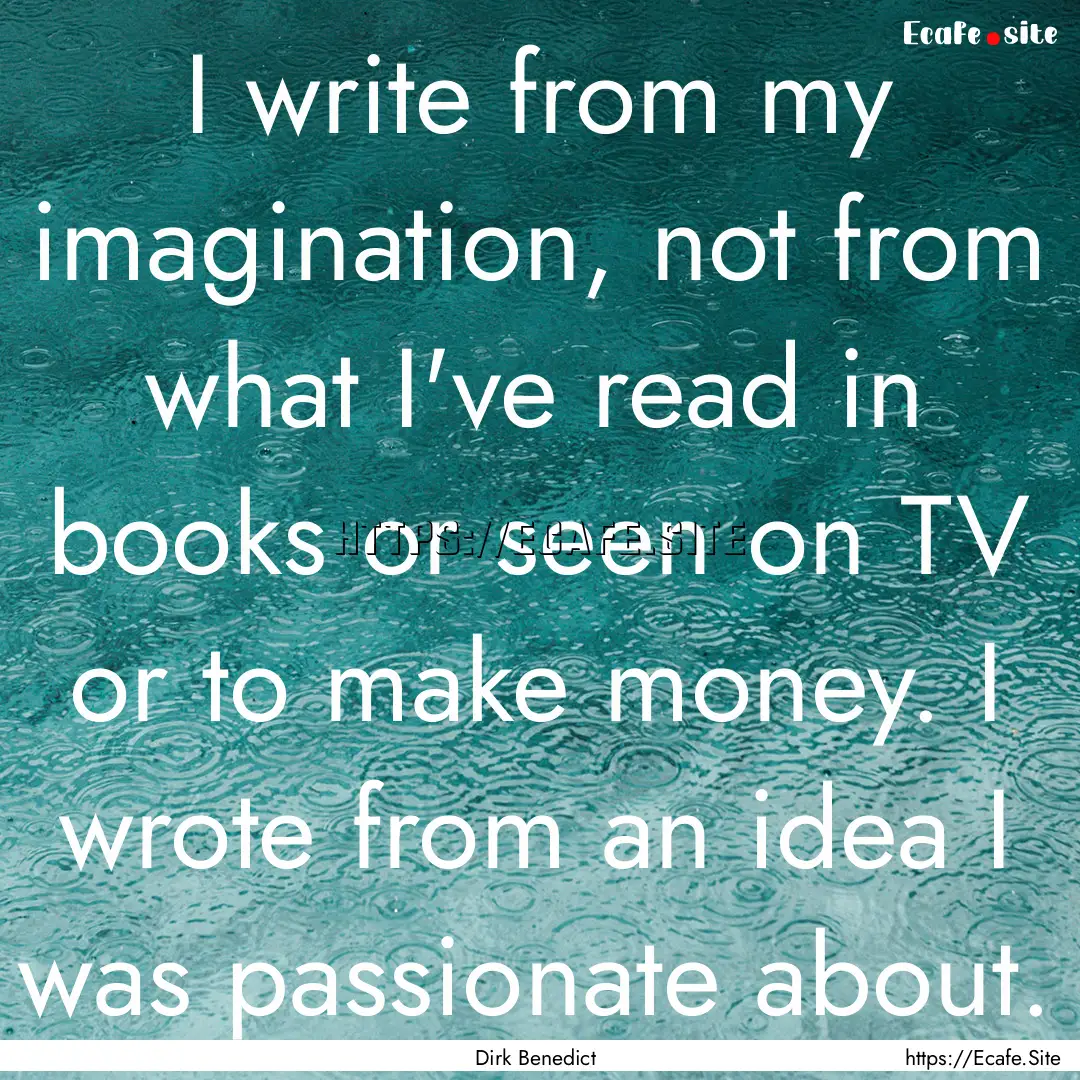 I write from my imagination, not from what.... : Quote by Dirk Benedict