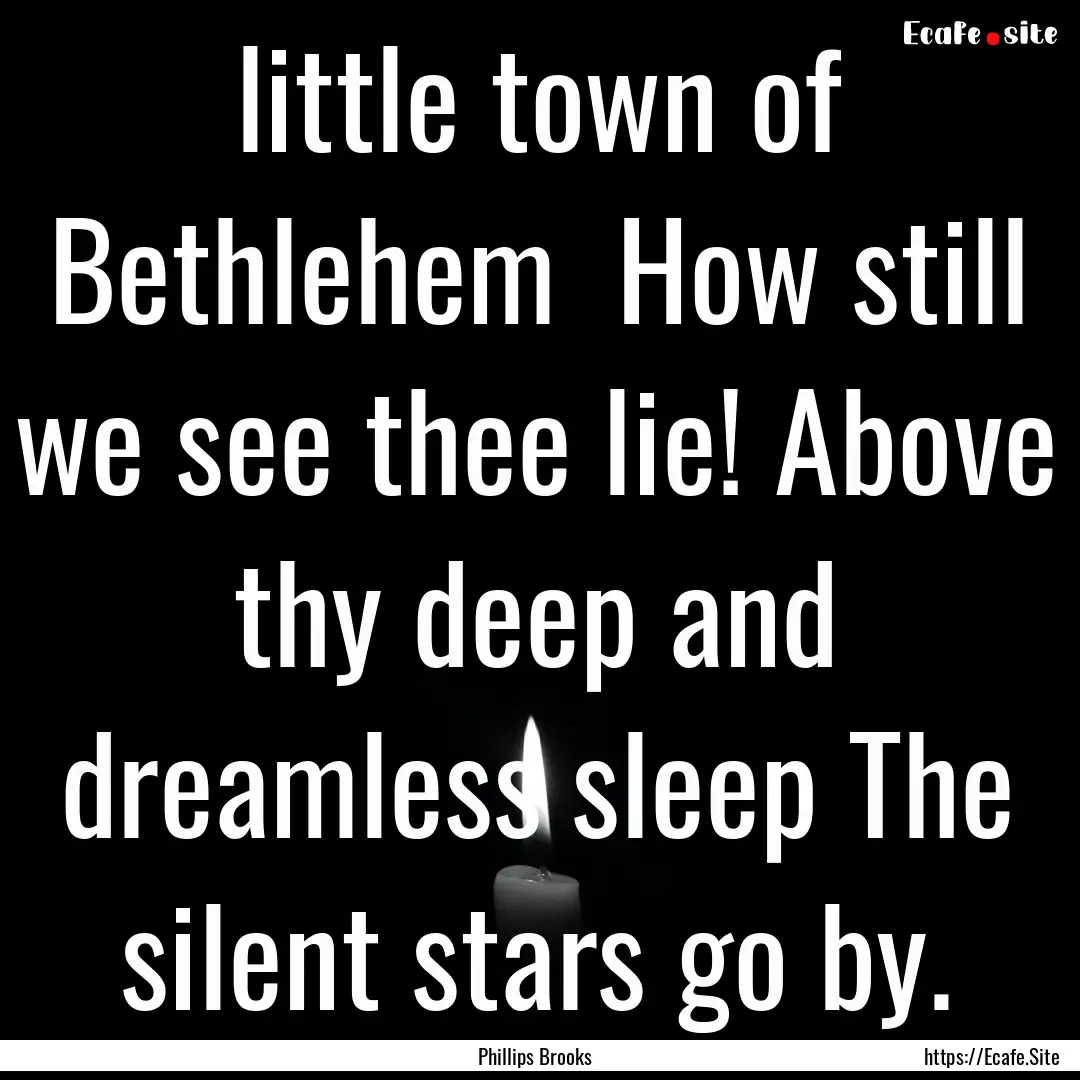 0 little town of Bethlehem How still we.... : Quote by Phillips Brooks