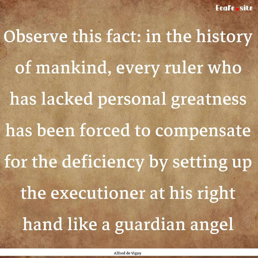 Observe this fact: in the history of mankind,.... : Quote by Alfred de Vigny