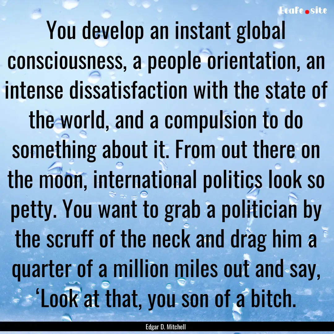 You develop an instant global consciousness,.... : Quote by Edgar D. Mitchell