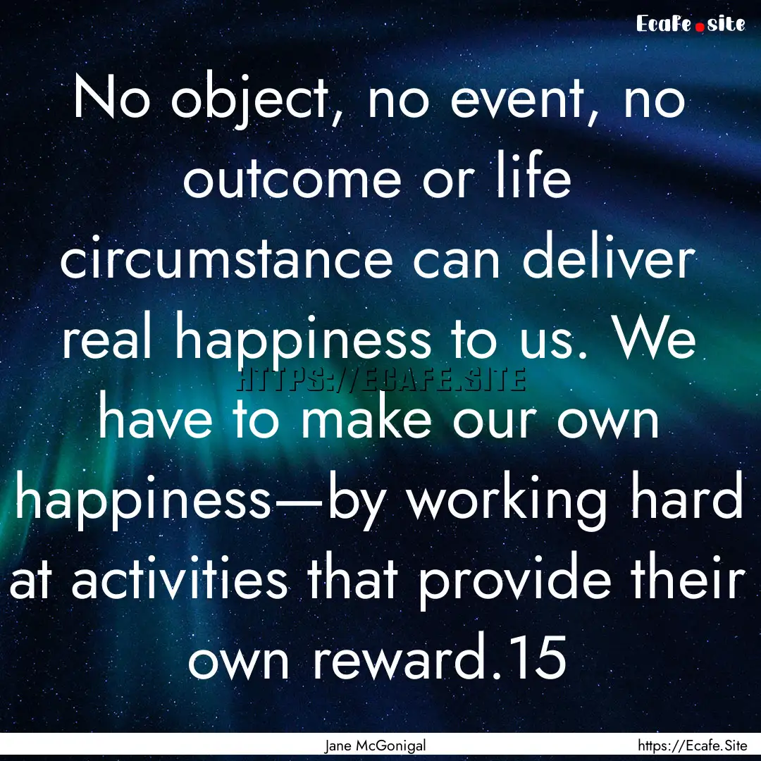 No object, no event, no outcome or life circumstance.... : Quote by Jane McGonigal