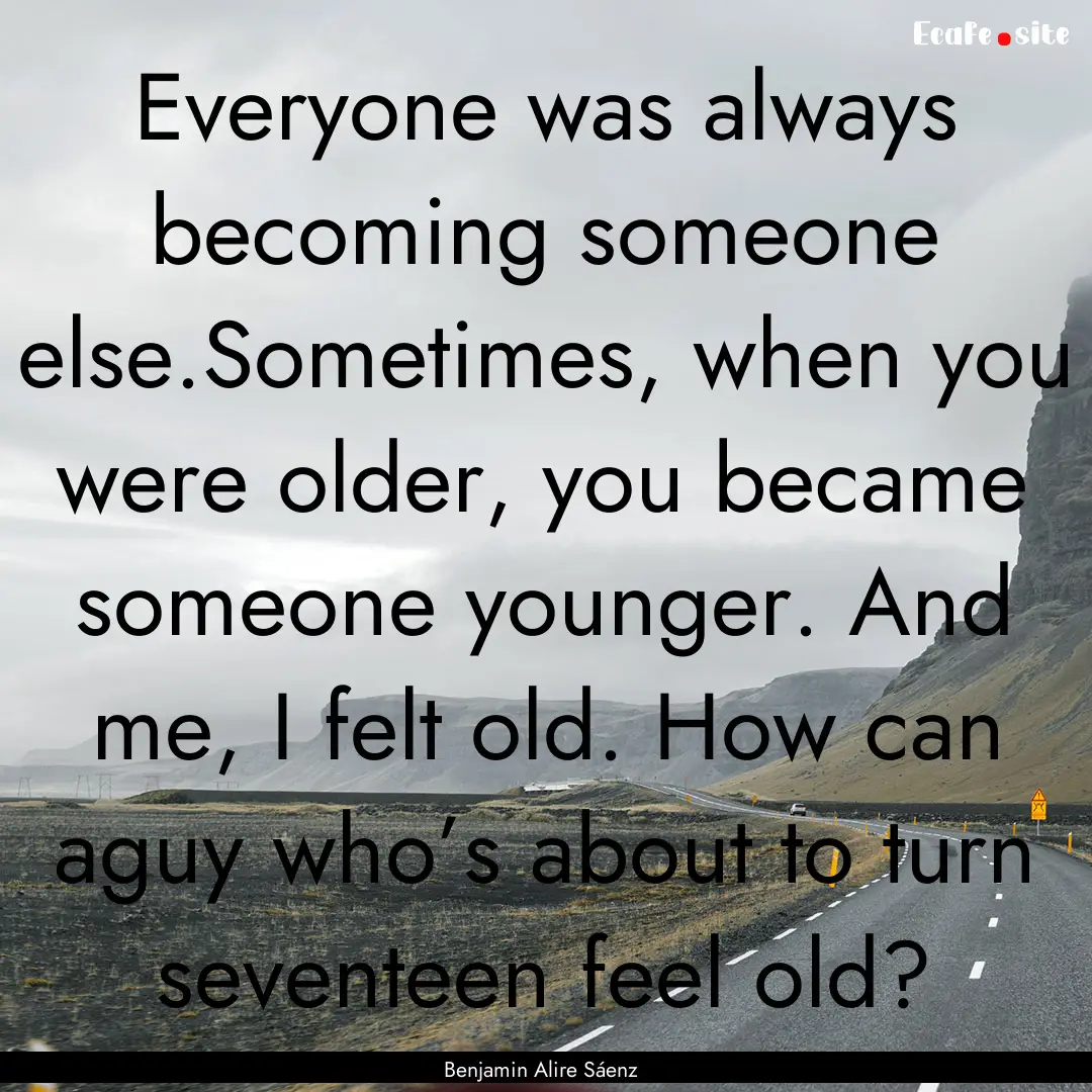 Everyone was always becoming someone else.Sometimes,.... : Quote by Benjamin Alire Sáenz