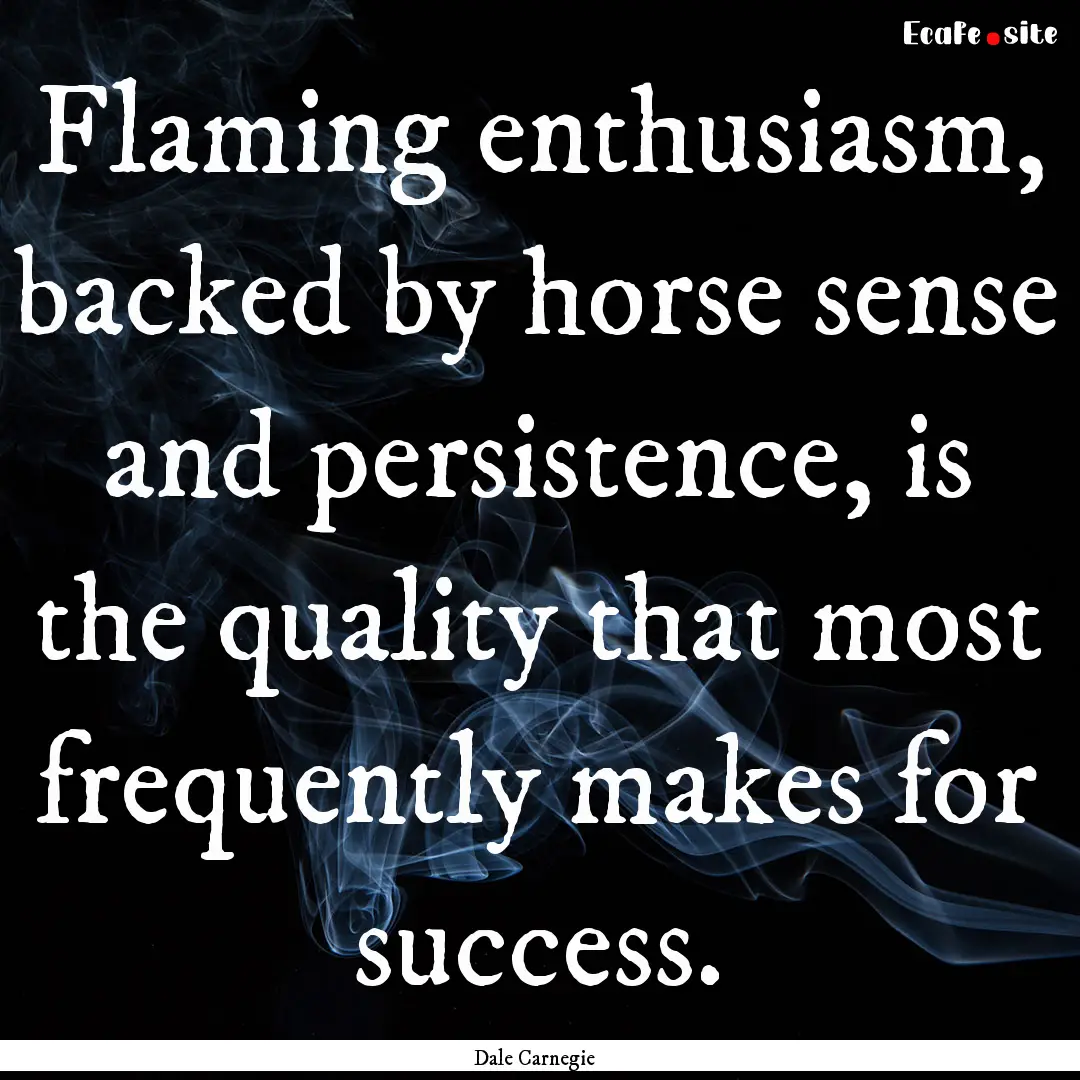 Flaming enthusiasm, backed by horse sense.... : Quote by Dale Carnegie