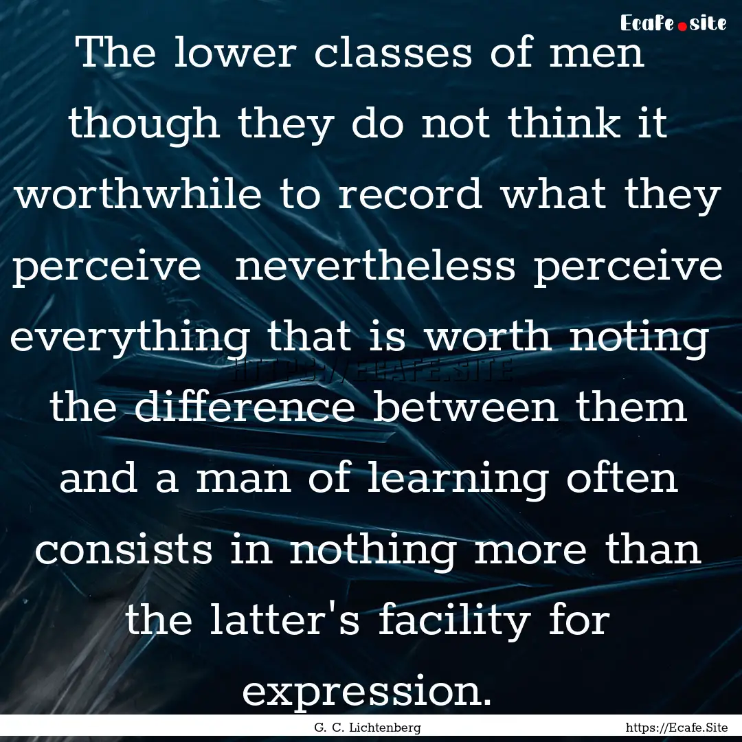 The lower classes of men though they do.... : Quote by G. C. Lichtenberg