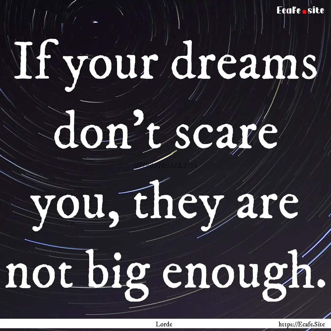 If your dreams don't scare you, they are.... : Quote by Lorde