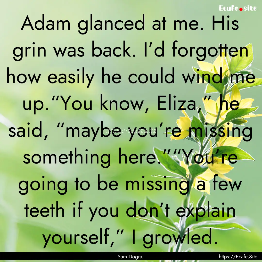 Adam glanced at me. His grin was back. I’d.... : Quote by Sam Dogra