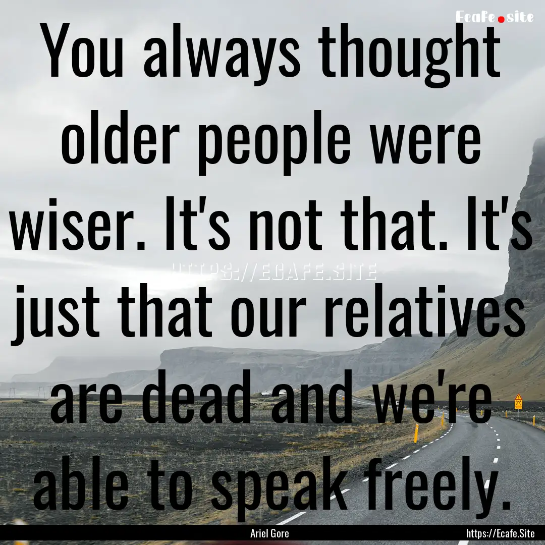 You always thought older people were wiser..... : Quote by Ariel Gore