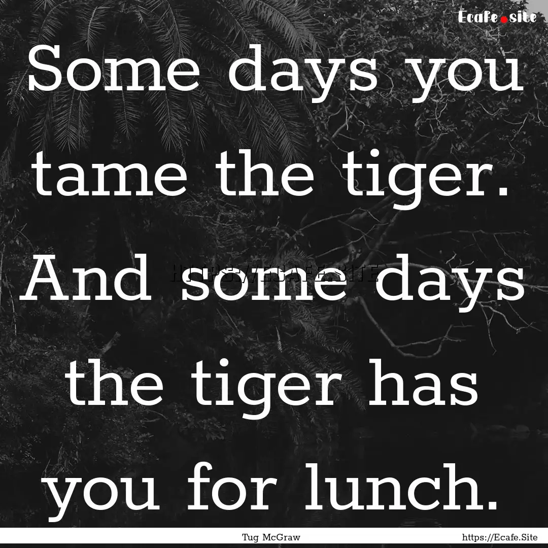 Some days you tame the tiger. And some days.... : Quote by Tug McGraw