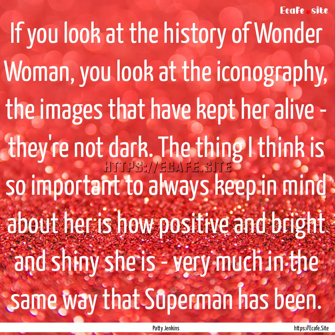 If you look at the history of Wonder Woman,.... : Quote by Patty Jenkins