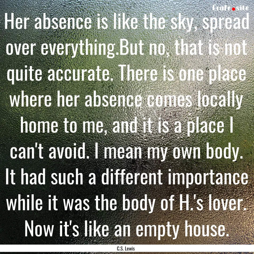 Her absence is like the sky, spread over.... : Quote by C.S. Lewis