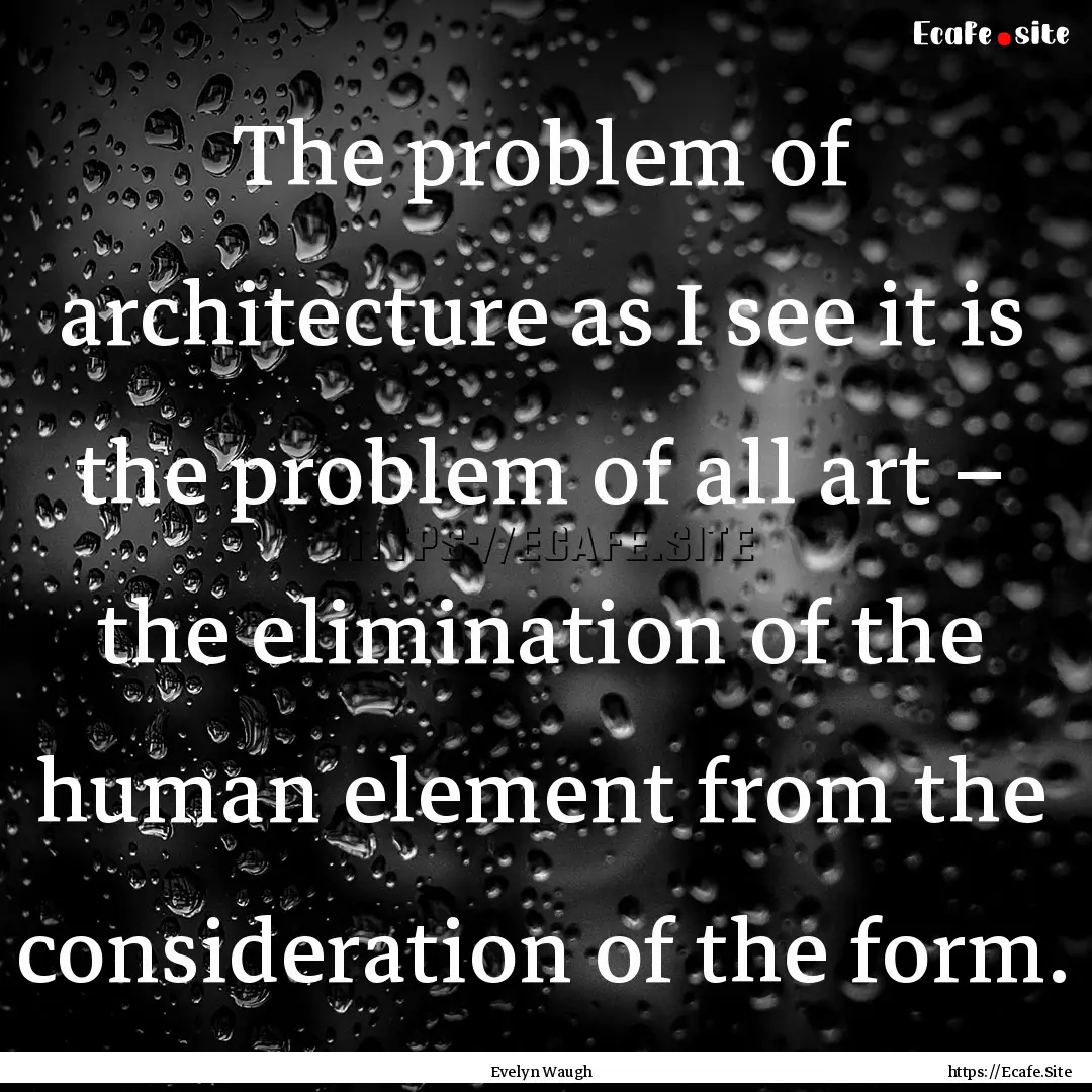 The problem of architecture as I see it is.... : Quote by Evelyn Waugh