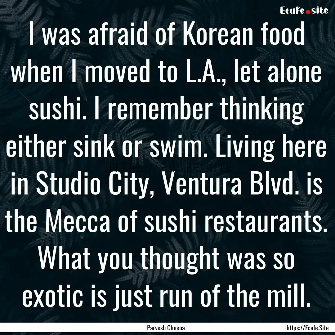 I was afraid of Korean food when I moved.... : Quote by Parvesh Cheena