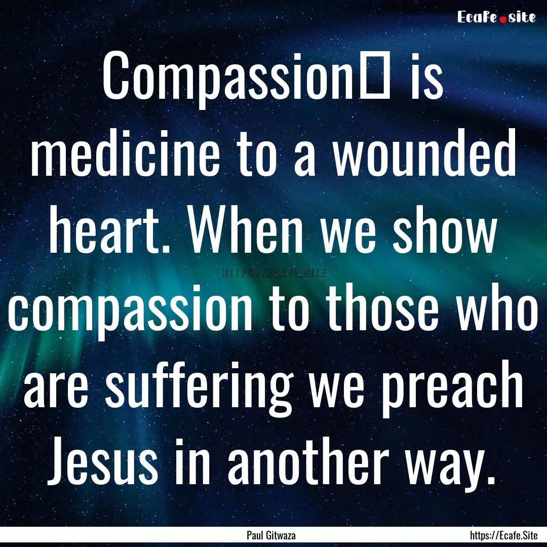 Compassion‬ is medicine to a wounded heart..... : Quote by Paul Gitwaza