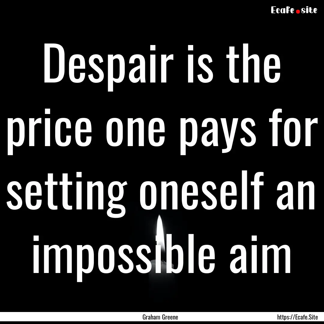 Despair is the price one pays for setting.... : Quote by Graham Greene