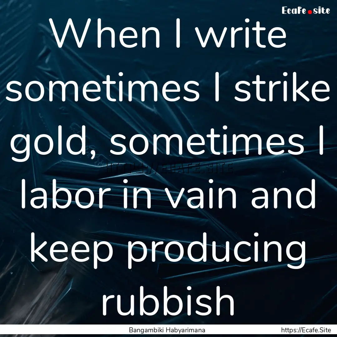 When I write sometimes I strike gold, sometimes.... : Quote by Bangambiki Habyarimana