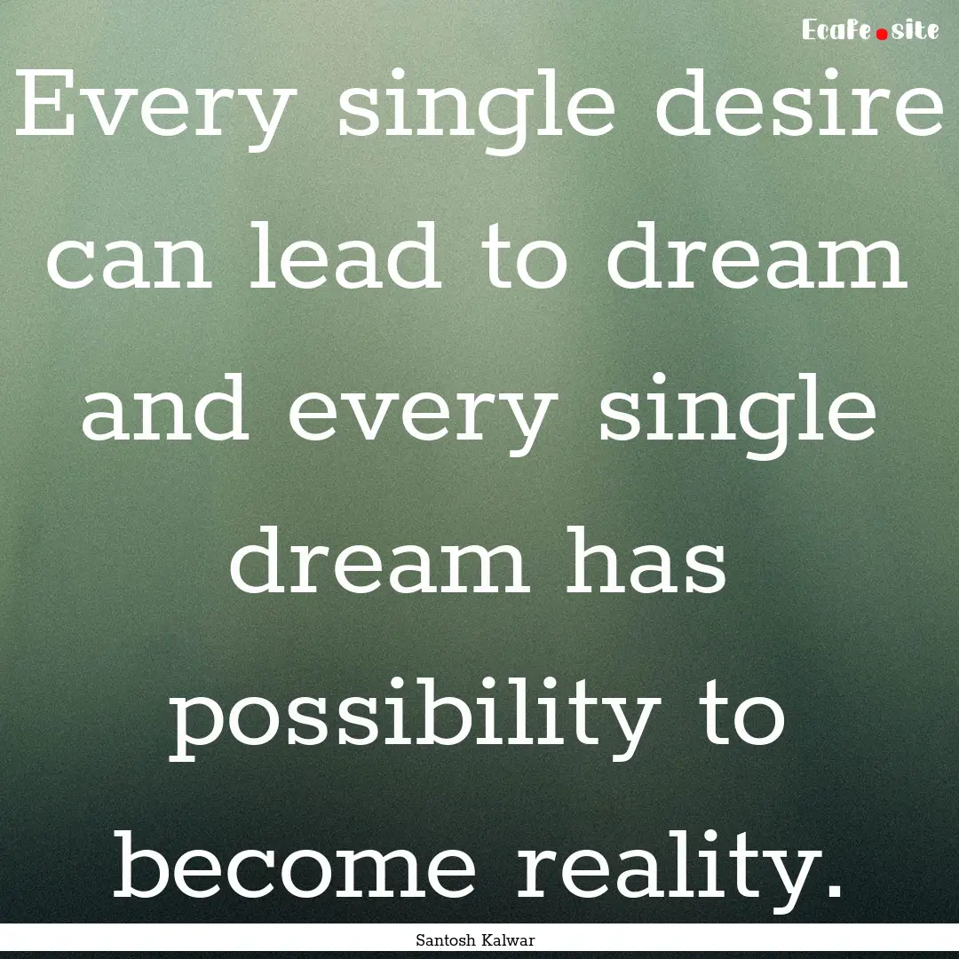 Every single desire can lead to dream and.... : Quote by Santosh Kalwar