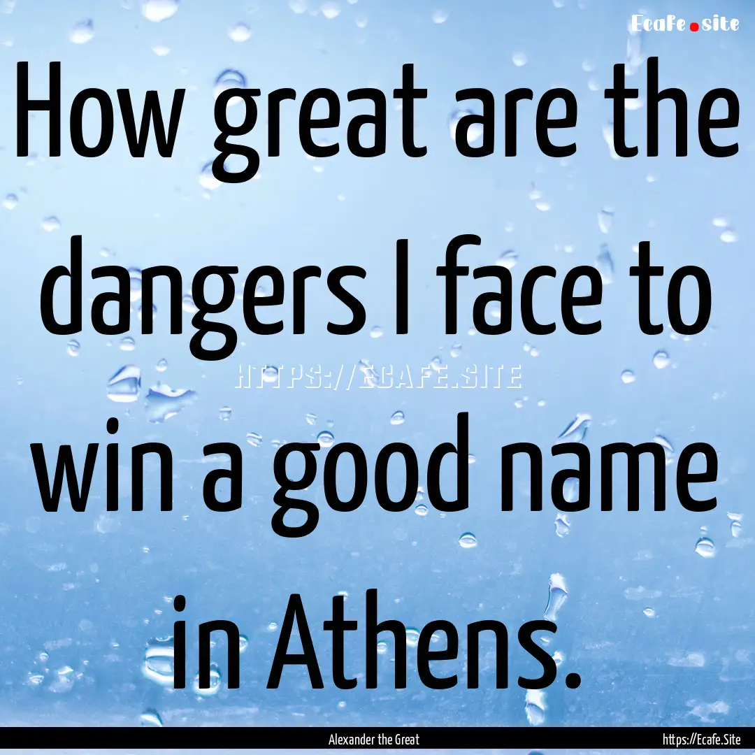 How great are the dangers I face to win a.... : Quote by Alexander the Great