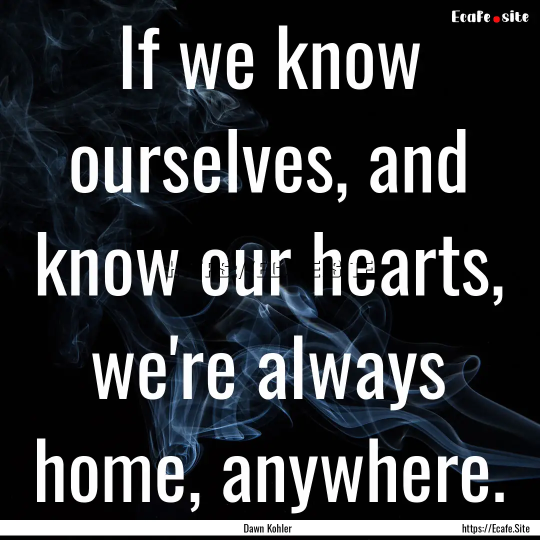 If we know ourselves, and know our hearts,.... : Quote by Dawn Kohler