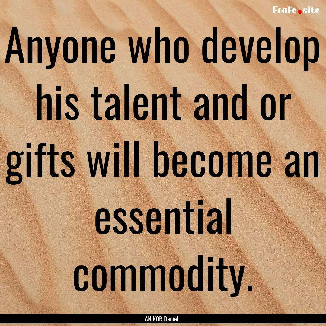 Anyone who develop his talent and or gifts.... : Quote by ANIKOR Daniel