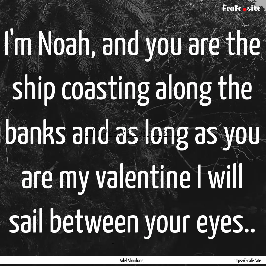 I'm Noah, and you are the ship coasting along.... : Quote by Adel Abouhana