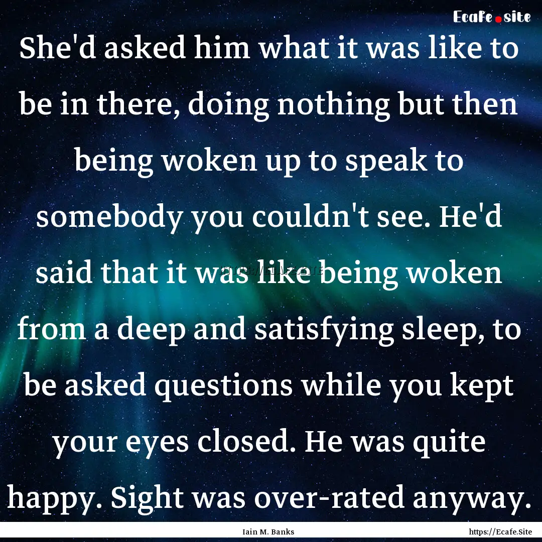 She'd asked him what it was like to be in.... : Quote by Iain M. Banks