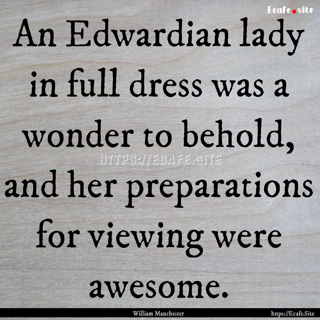 An Edwardian lady in full dress was a wonder.... : Quote by William Manchester