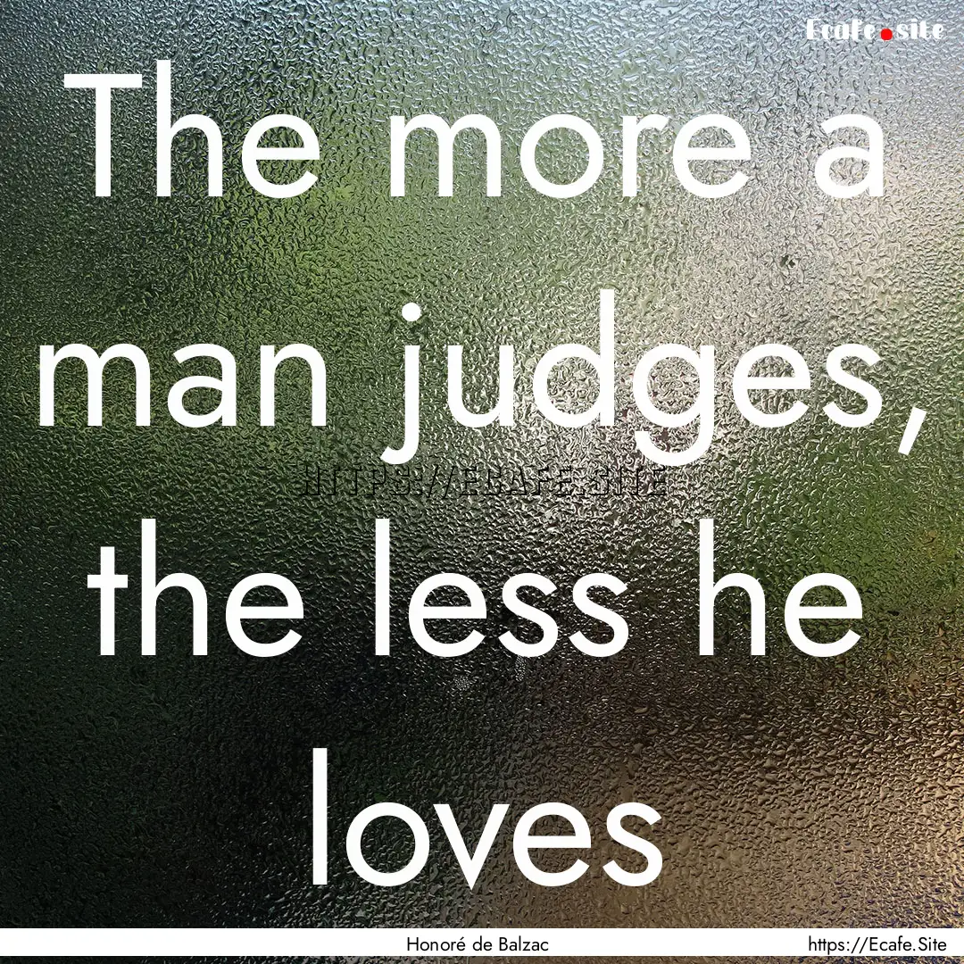 The more a man judges, the less he loves : Quote by Honoré de Balzac