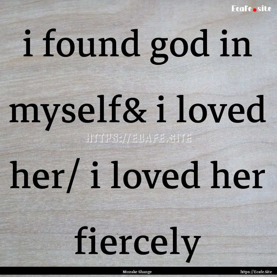 i found god in myself& i loved her/ i loved.... : Quote by Ntozake Shange