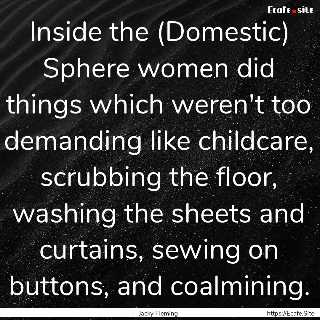 Inside the (Domestic) Sphere women did things.... : Quote by Jacky Fleming