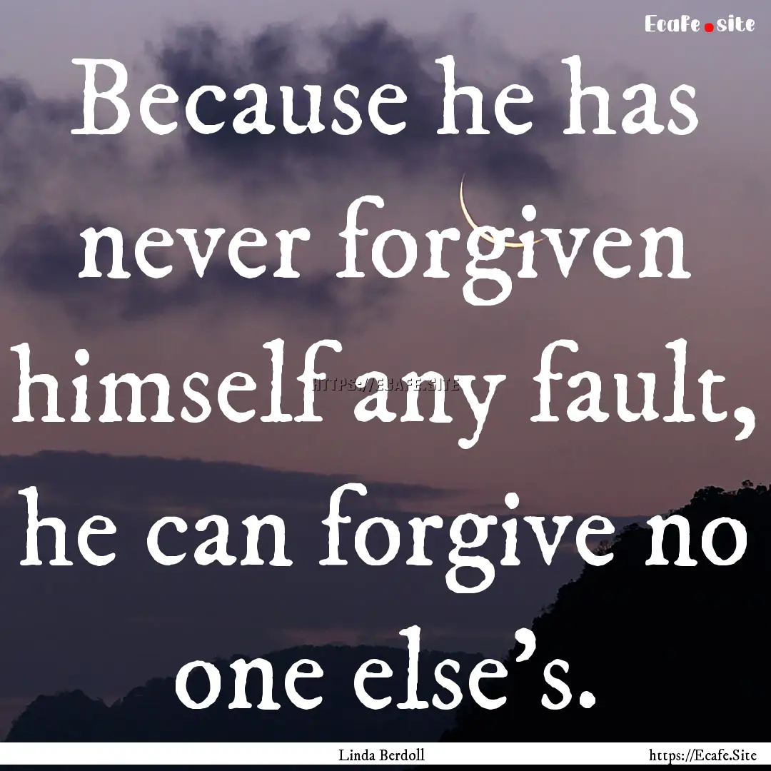 Because he has never forgiven himself any.... : Quote by Linda Berdoll