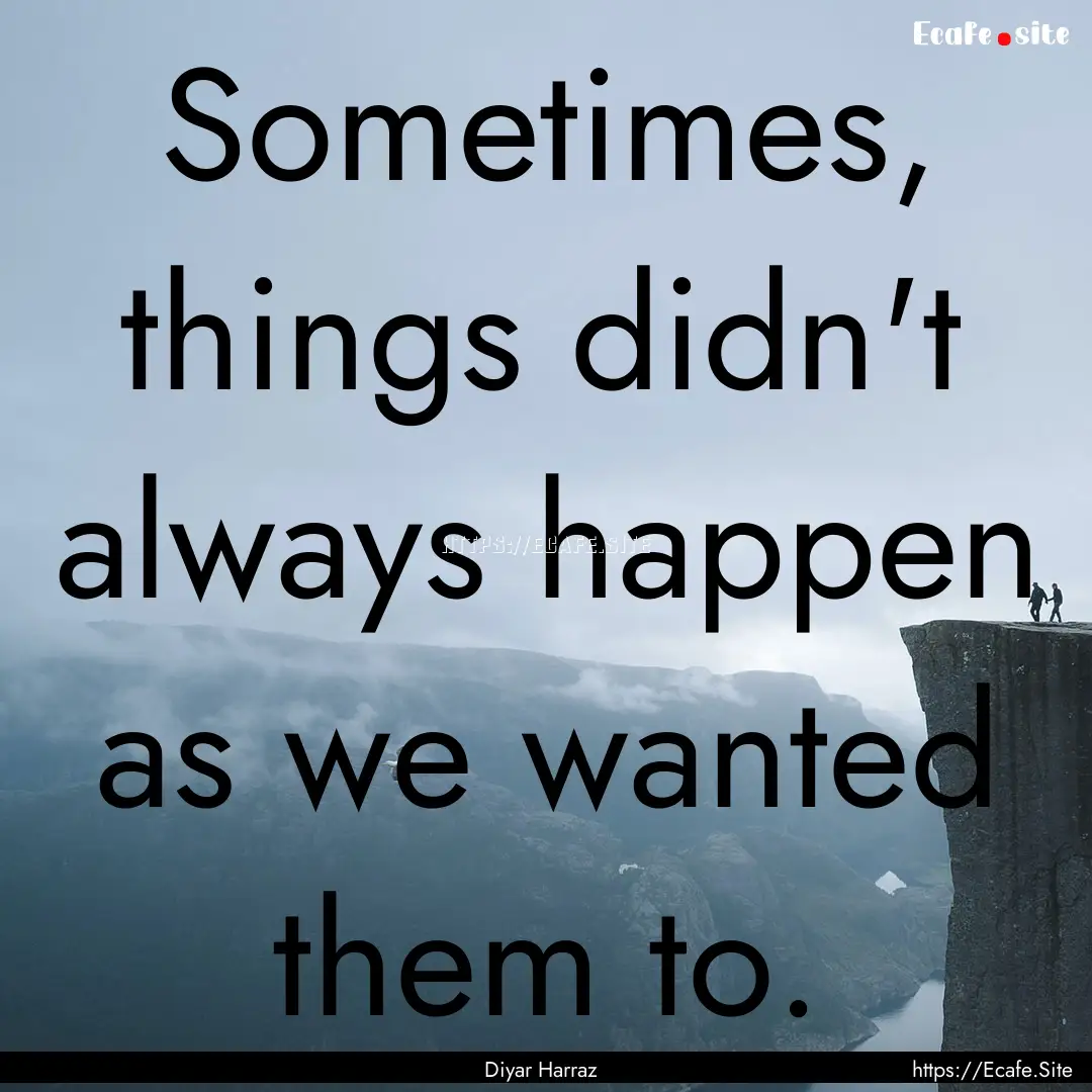 Sometimes, things didn't always happen as.... : Quote by Diyar Harraz