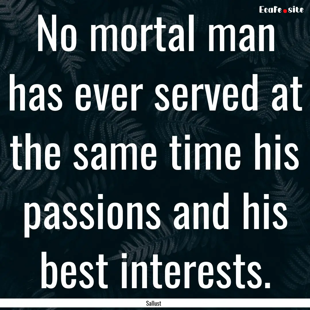 No mortal man has ever served at the same.... : Quote by Sallust