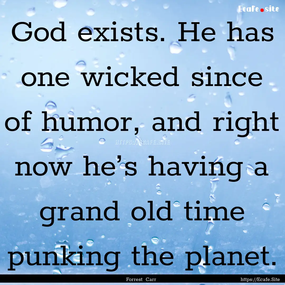 God exists. He has one wicked since of humor,.... : Quote by Forrest Carr