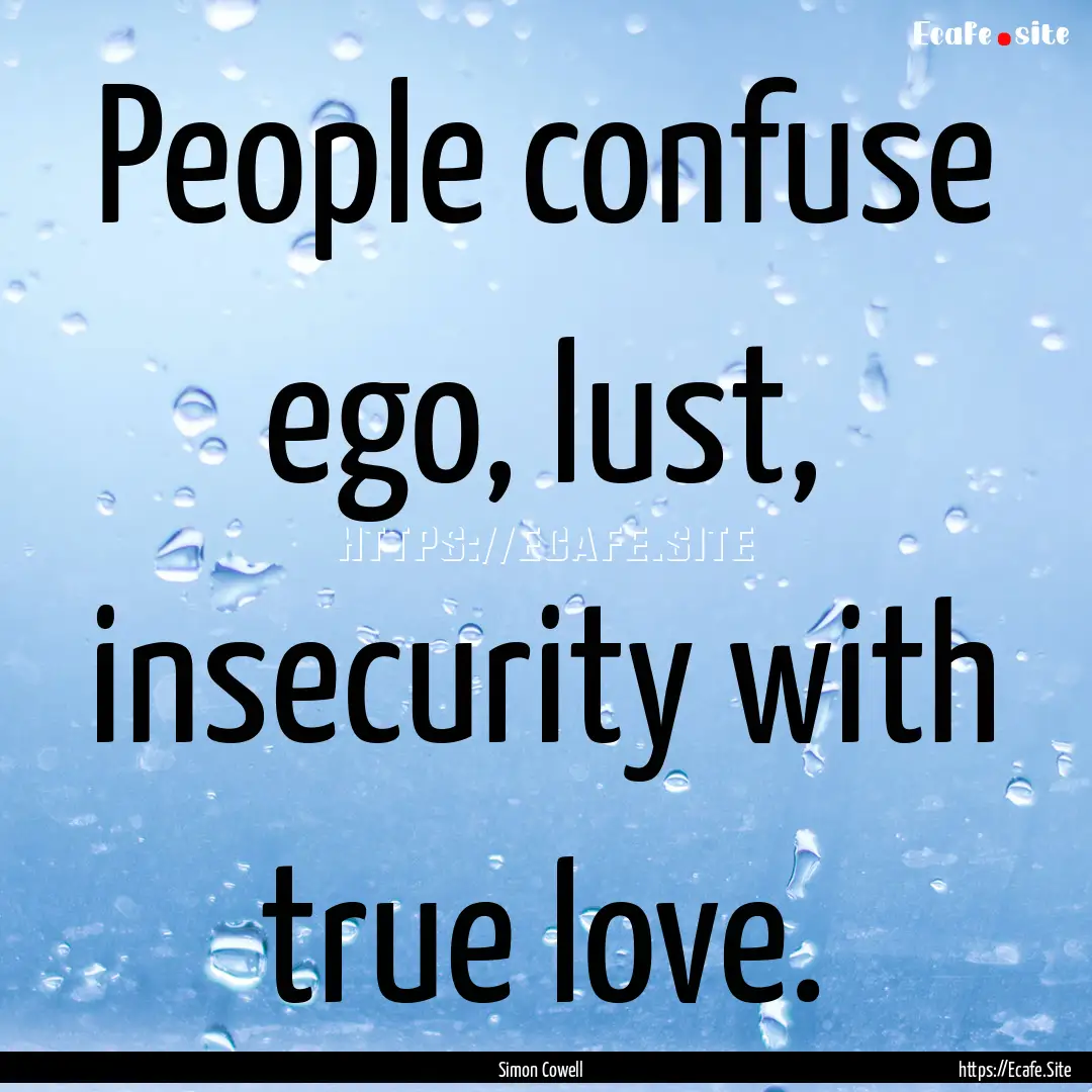 People confuse ego, lust, insecurity with.... : Quote by Simon Cowell