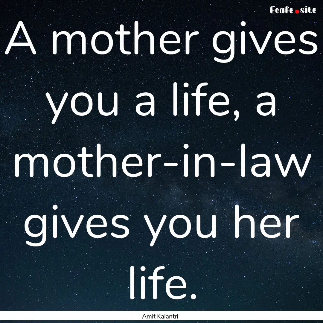 A mother gives you a life, a mother-in-law.... : Quote by Amit Kalantri