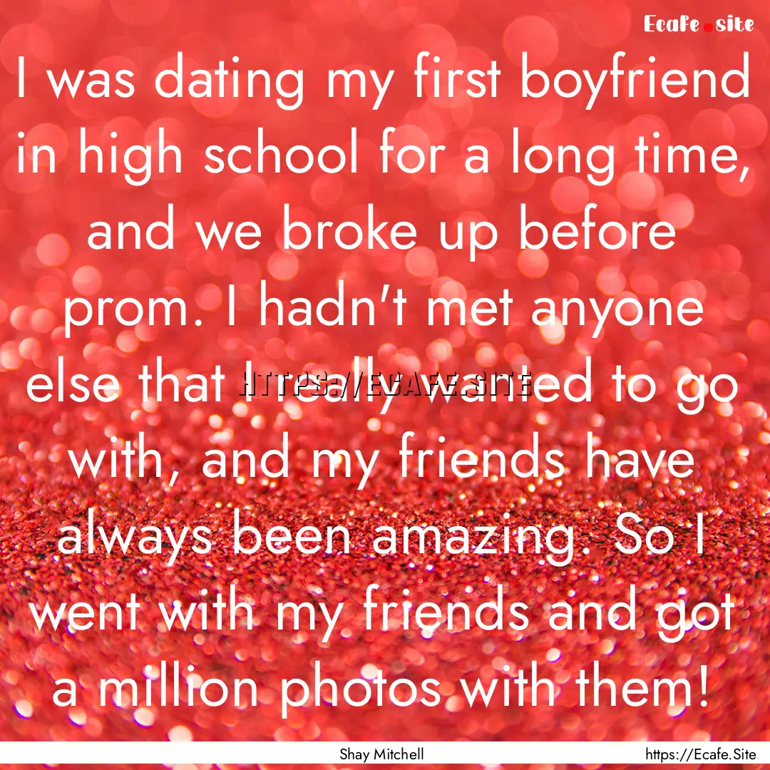 I was dating my first boyfriend in high school.... : Quote by Shay Mitchell