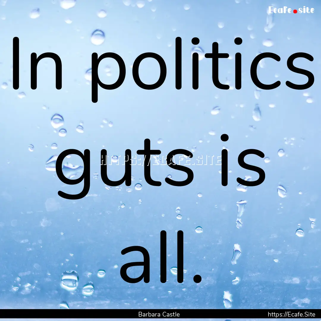 In politics guts is all. : Quote by Barbara Castle