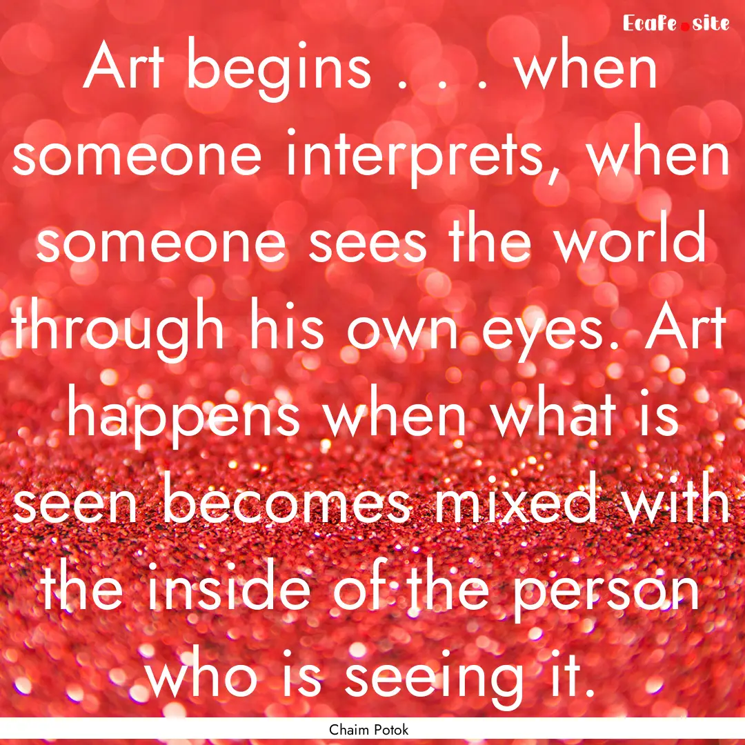 Art begins . . . when someone interprets,.... : Quote by Chaim Potok