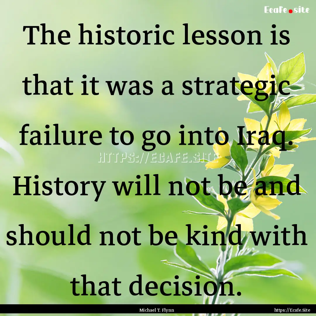 The historic lesson is that it was a strategic.... : Quote by Michael T. Flynn