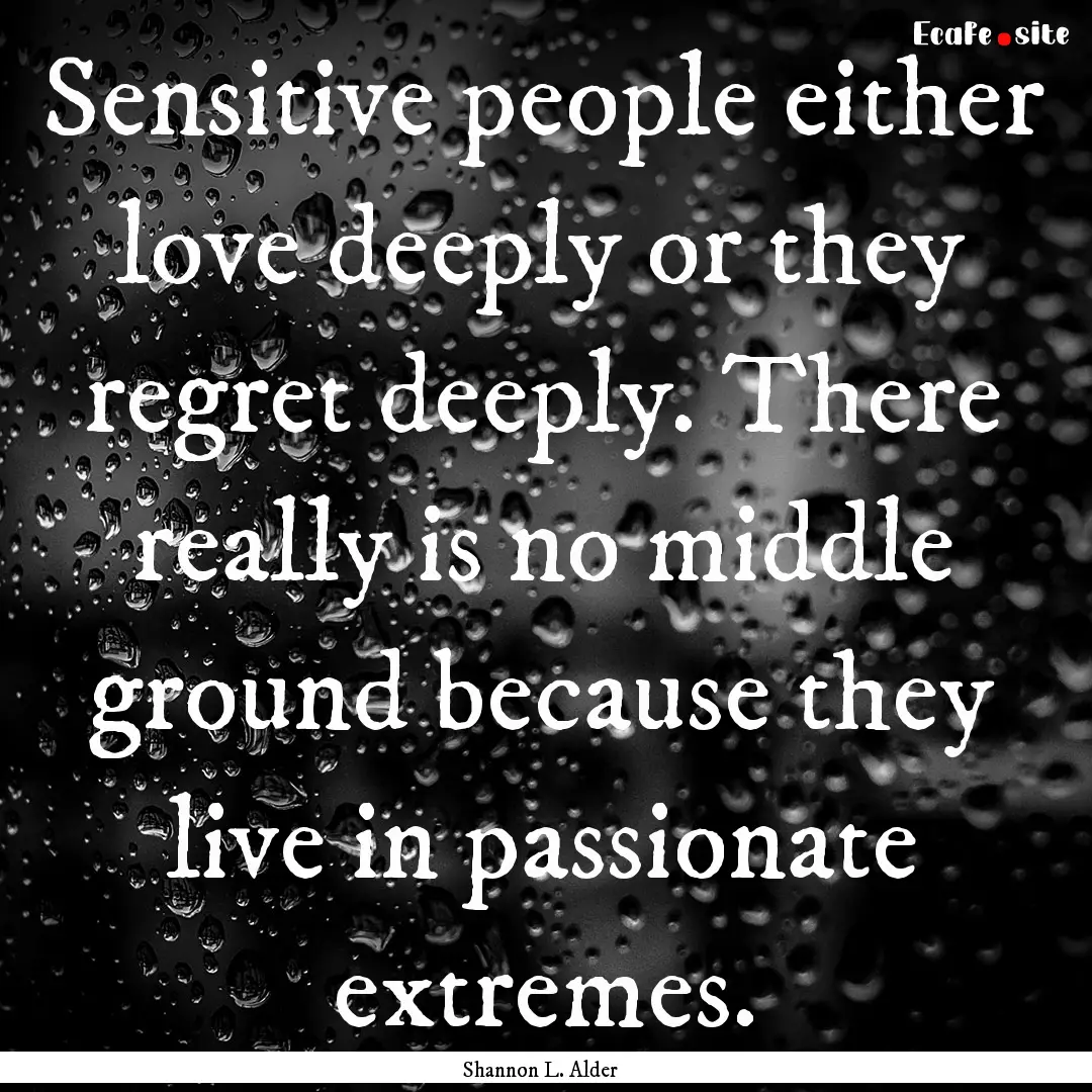 Sensitive people either love deeply or they.... : Quote by Shannon L. Alder