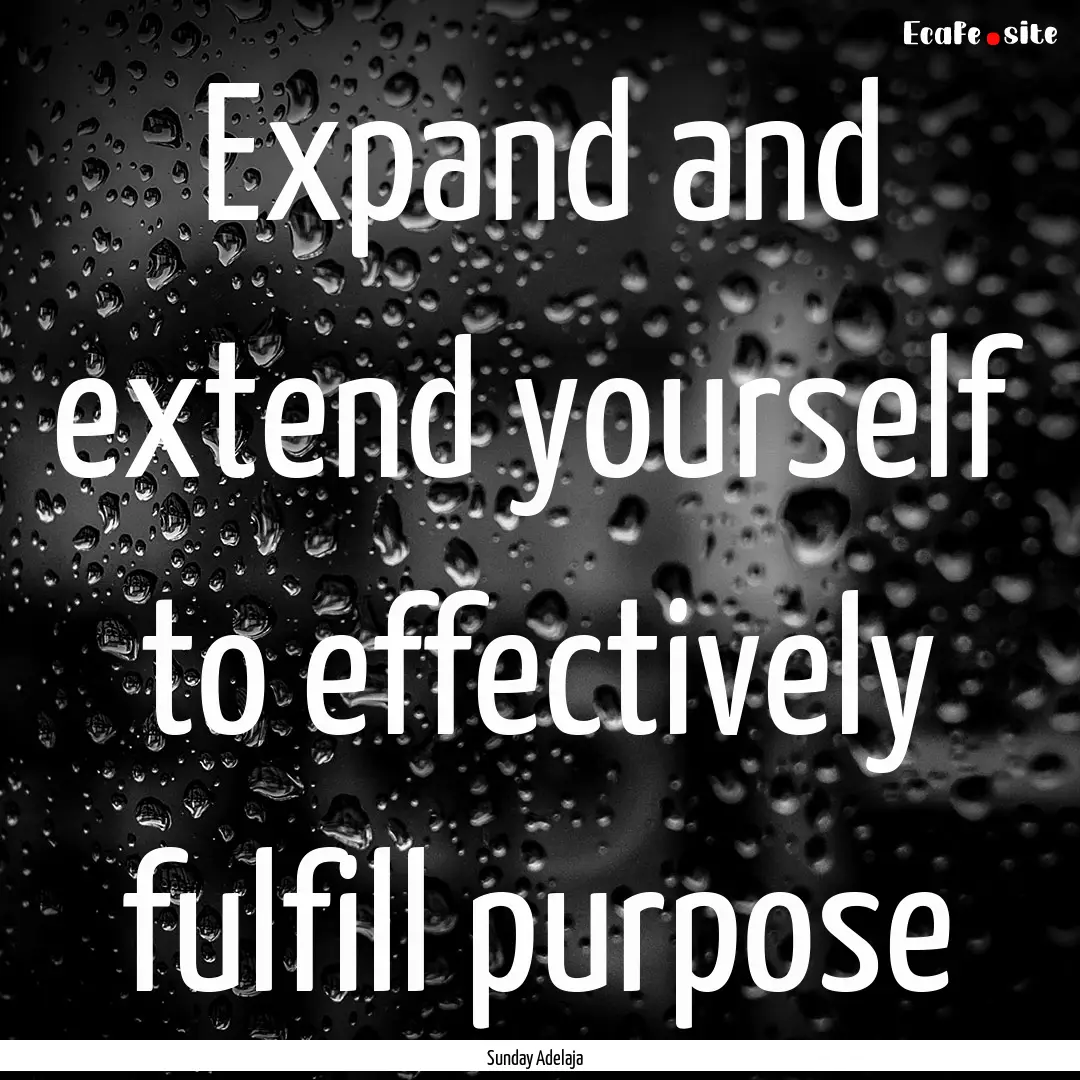 Expand and extend yourself to effectively.... : Quote by Sunday Adelaja