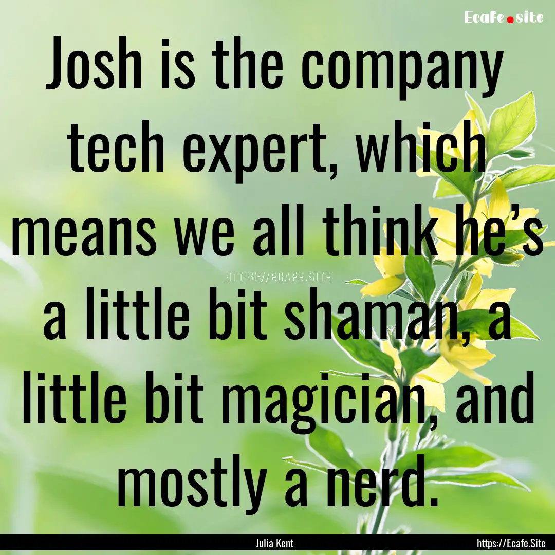 Josh is the company tech expert, which means.... : Quote by Julia Kent