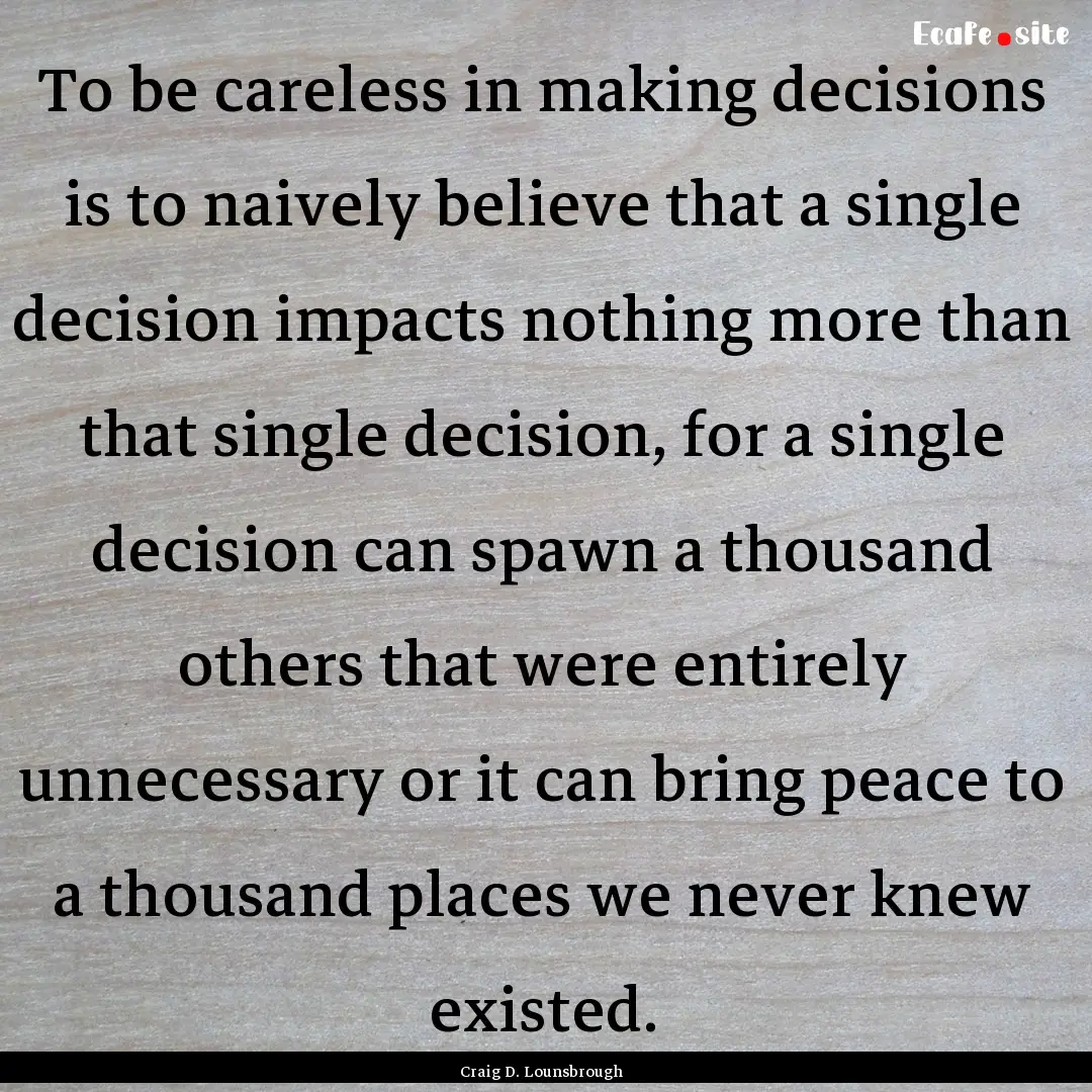 To be careless in making decisions is to.... : Quote by Craig D. Lounsbrough