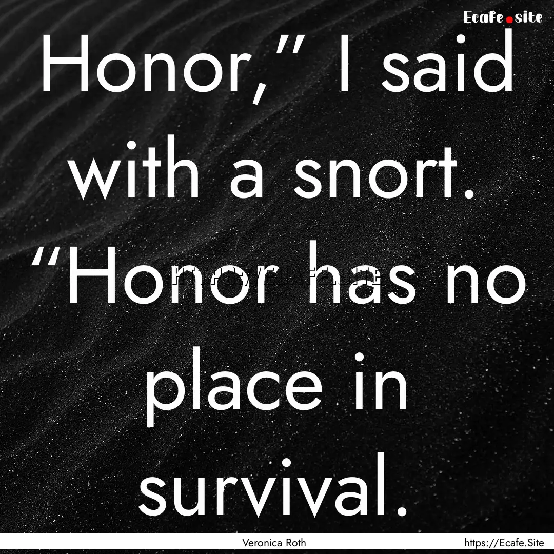 Honor,” I said with a snort. “Honor has.... : Quote by Veronica Roth