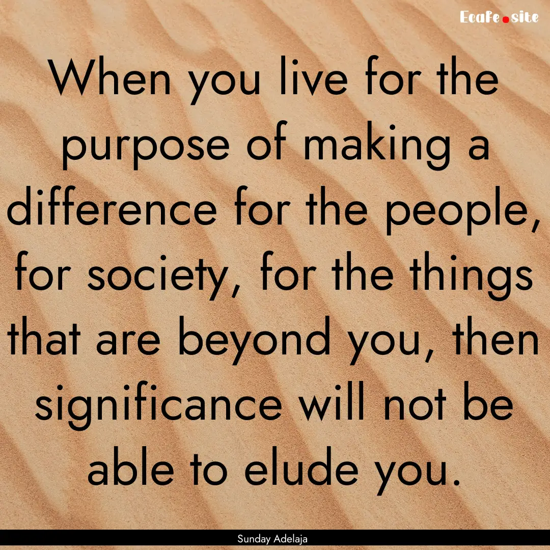 When you live for the purpose of making a.... : Quote by Sunday Adelaja