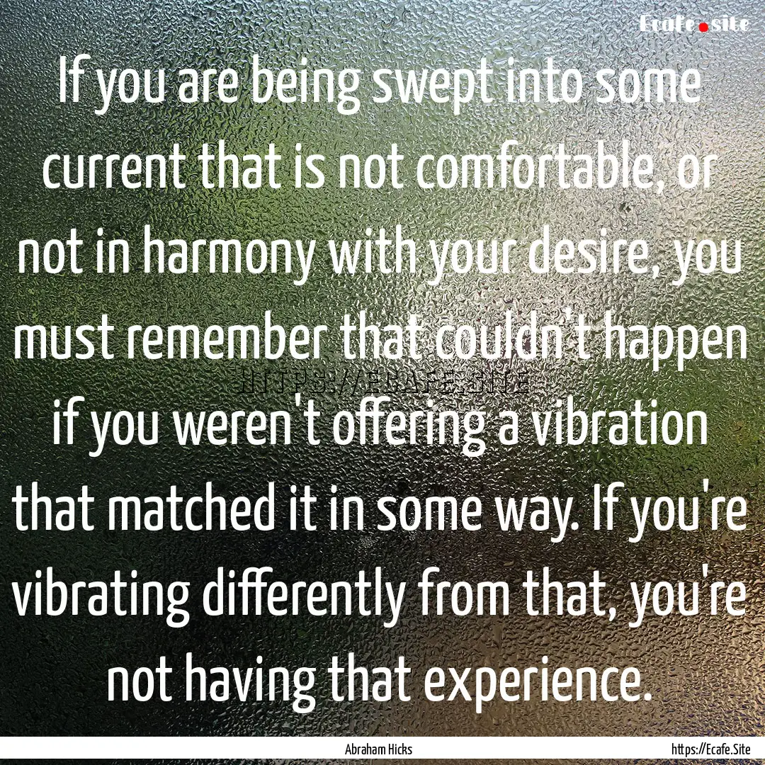 If you are being swept into some current.... : Quote by Abraham Hicks