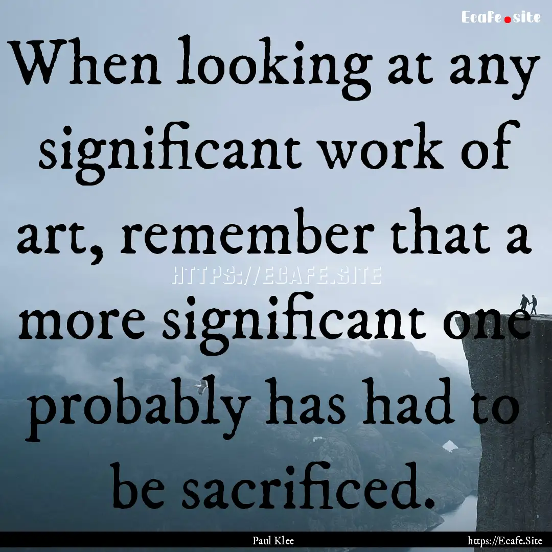 When looking at any significant work of art,.... : Quote by Paul Klee